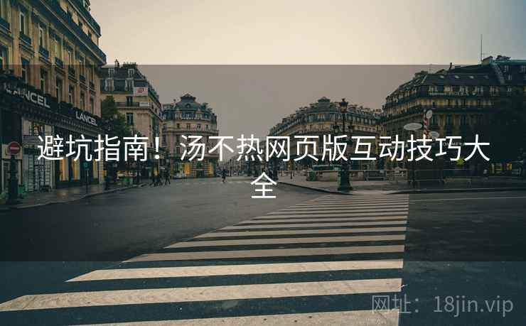 避坑指南！汤不热网页版互动技巧大全