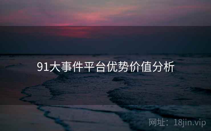 91大事件平台优势价值分析