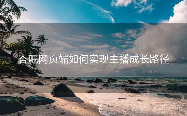 杏吧网页端如何实现主播成长路径