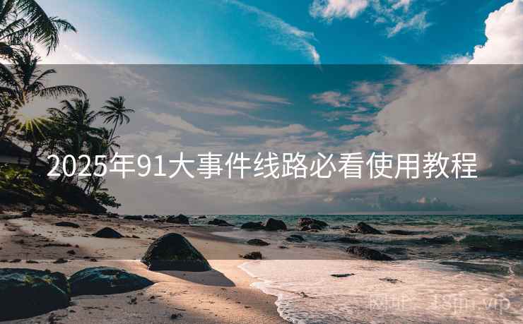 2025年91大事件线路必看使用教程