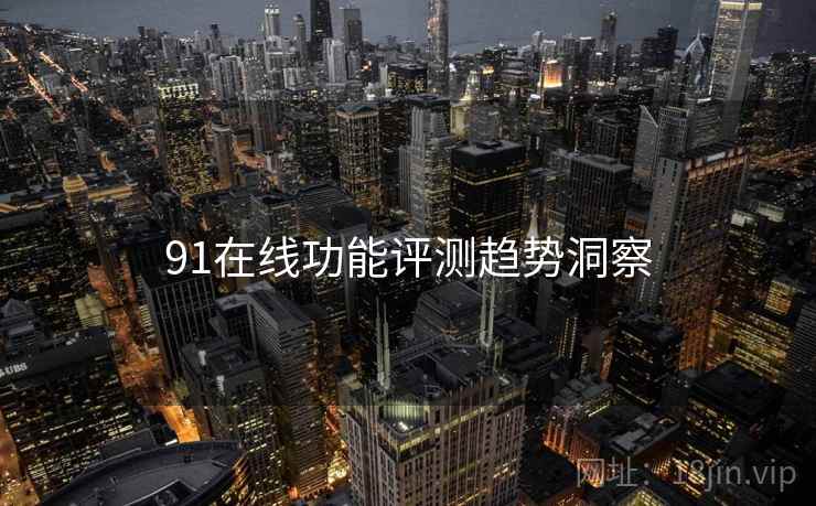 91在线功能评测趋势洞察