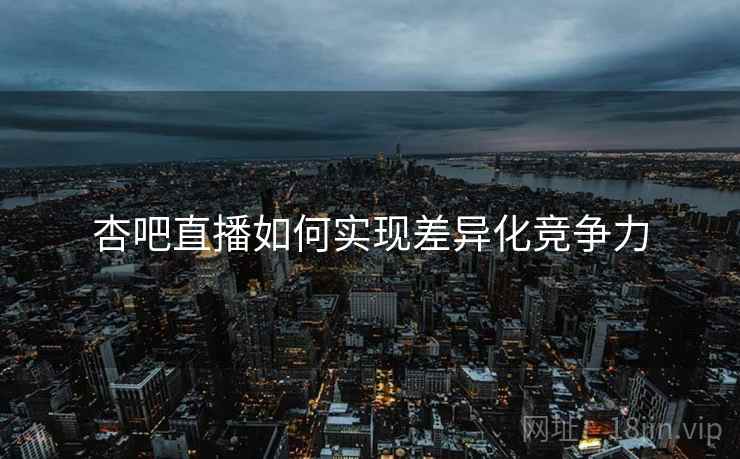 杏吧直播如何实现差异化竞争力