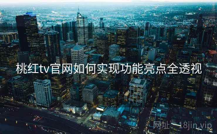 桃红tv官网如何实现功能亮点全透视