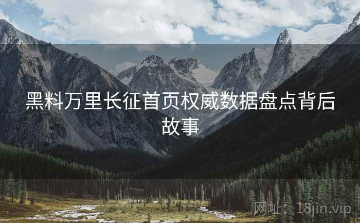 黑料万里长征首页权威数据盘点背后故事