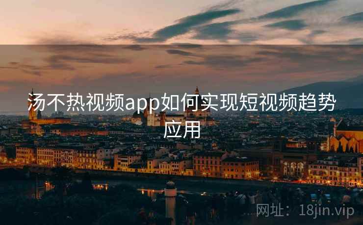 汤不热视频app如何实现短视频趋势应用