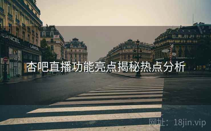 杏吧直播功能亮点揭秘热点分析