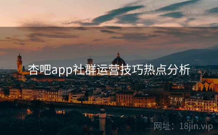 杏吧app社群运营技巧热点分析