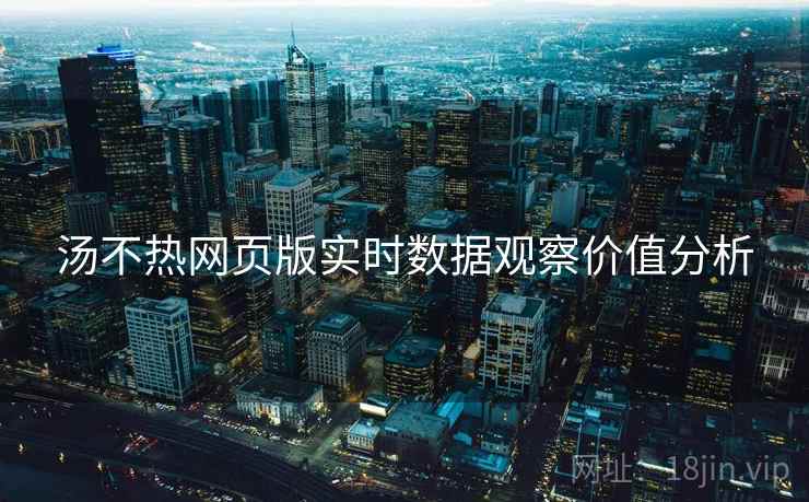 汤不热网页版实时数据观察价值分析