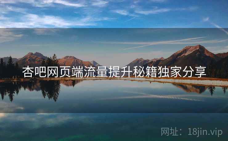 杏吧网页端流量提升秘籍独家分享