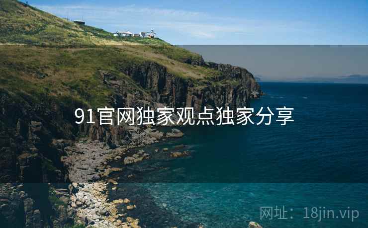 91官网独家观点独家分享