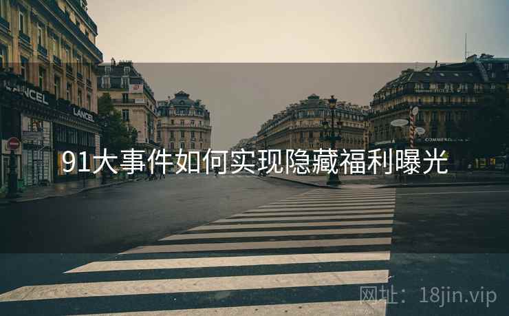 91大事件如何实现隐藏福利曝光