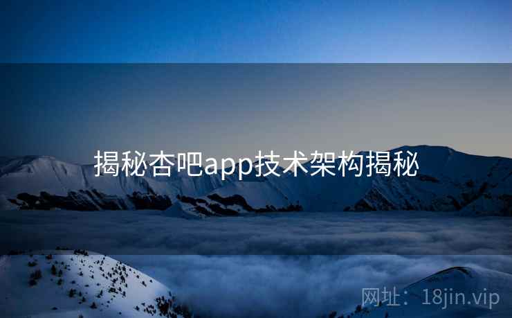 揭秘杏吧app技术架构揭秘