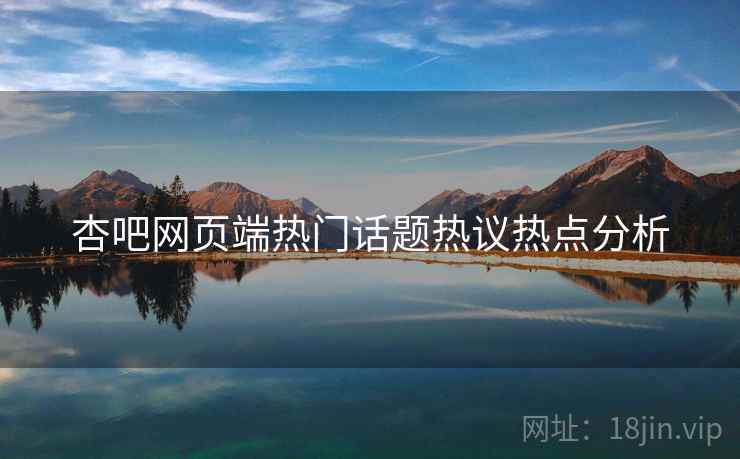 杏吧网页端热门话题热议热点分析