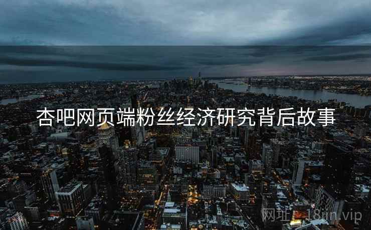杏吧网页端粉丝经济研究背后故事