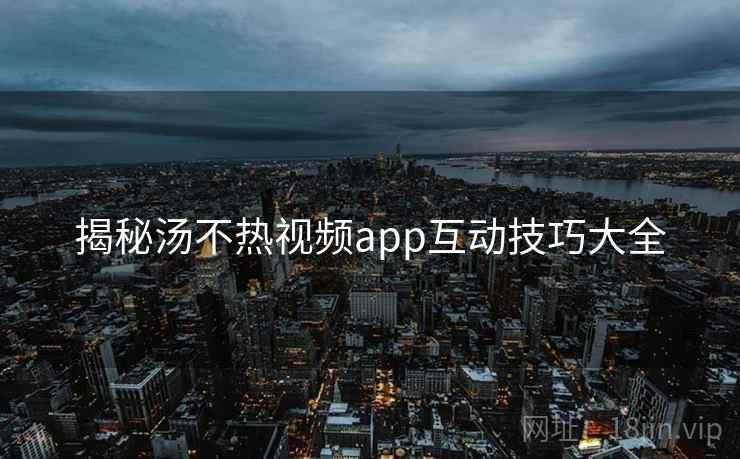 揭秘汤不热视频app互动技巧大全