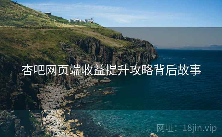 杏吧网页端收益提升攻略背后故事