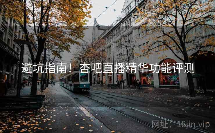 避坑指南！杏吧直播精华功能评测