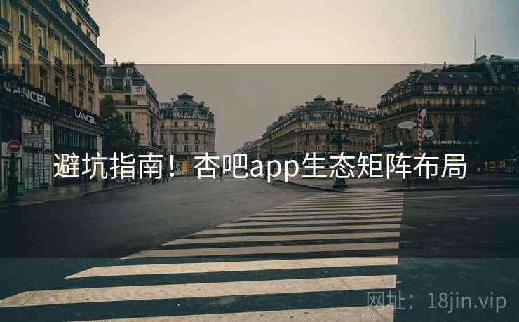避坑指南！杏吧app生态矩阵布局