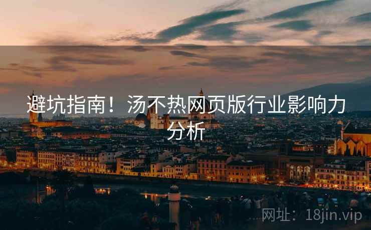 避坑指南！汤不热网页版行业影响力分析