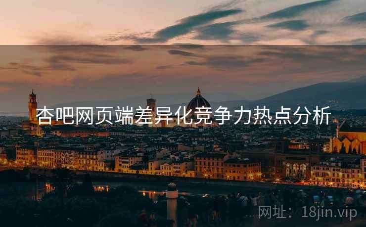 杏吧网页端差异化竞争力热点分析