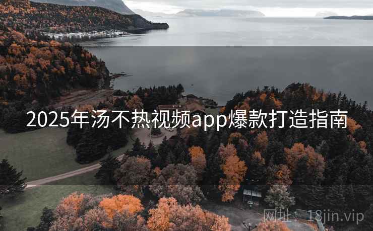 2025年汤不热视频app爆款打造指南