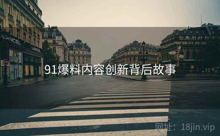 91爆料内容创新背后故事