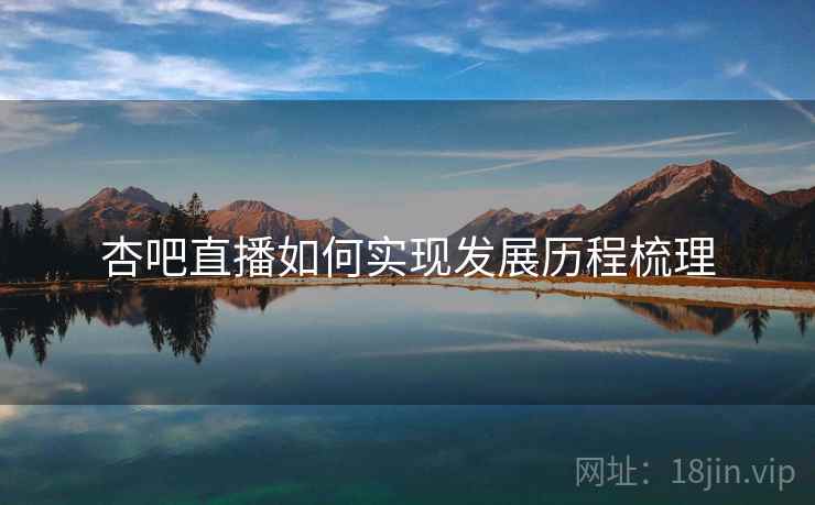 杏吧直播如何实现发展历程梳理