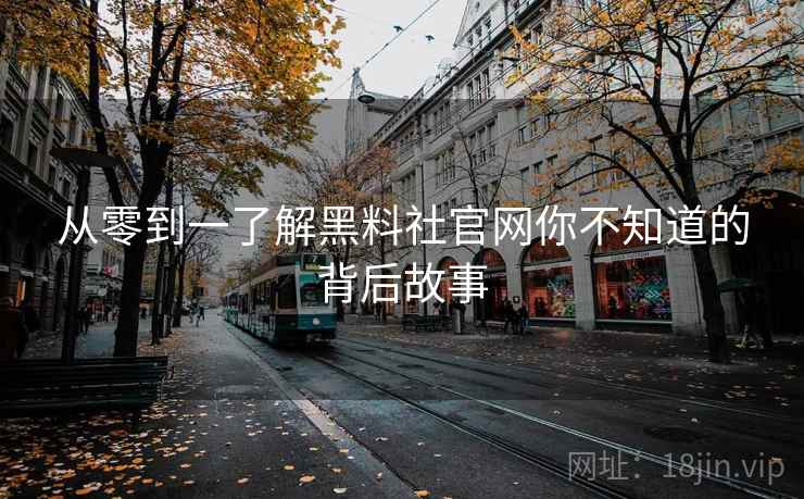 从零到一了解黑料社官网你不知道的背后故事