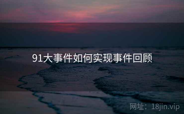 91大事件如何实现事件回顾