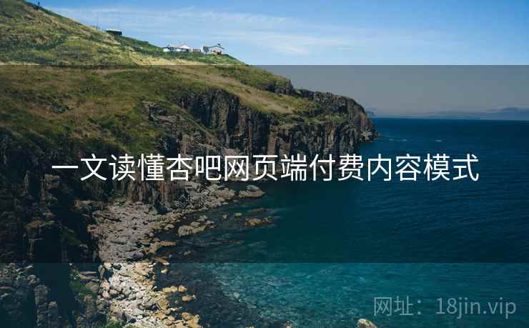 一文读懂杏吧网页端付费内容模式
