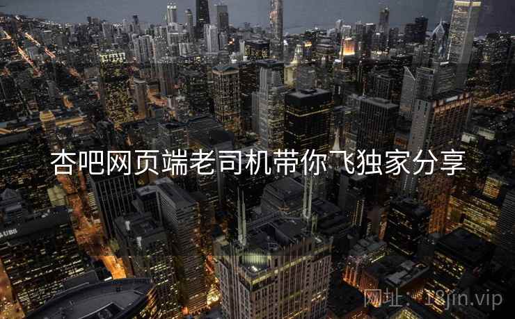 杏吧网页端老司机带你飞独家分享