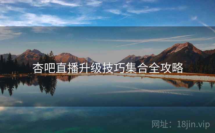 杏吧直播升级技巧集合全攻略