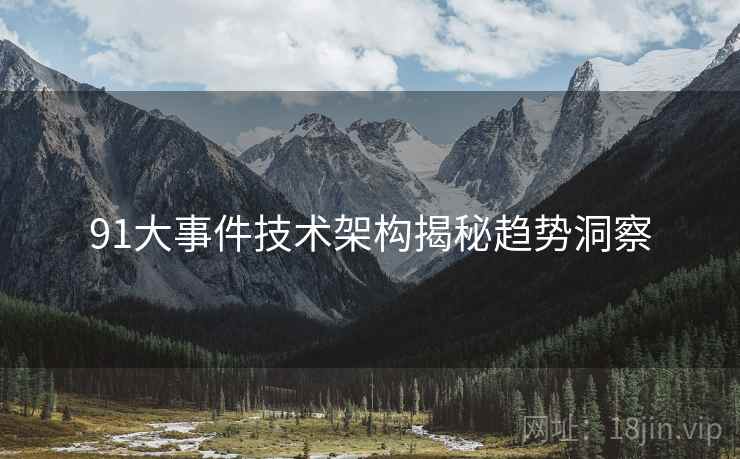 91大事件技术架构揭秘趋势洞察